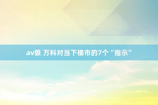 av狼 万科对当下楼市的7个“指示”