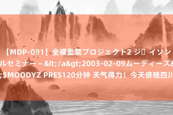 【MDP-091】全裸監禁プロジェクト2 ジｪイソン学園～アブノーマルセミナー～</a>2003-02-09ムーディーズ&$MOODYZ PRES120分钟 天气得力！今天傍晚四川多地可赏本年首个“超等月亮”