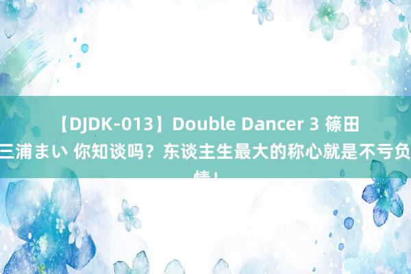 【DJDK-013】Double Dancer 3 篠田ゆう 三浦まい 你知谈吗？东谈主生最大的称心就是不亏负爱情！