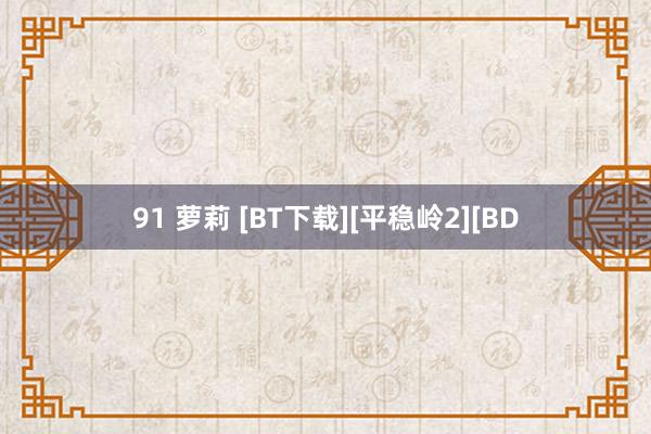 91 萝莉 [BT下载][平稳岭2][BD