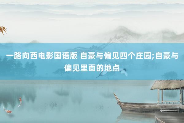 一路向西电影国语版 自豪与偏见四个庄园;自豪与偏见里面的地点