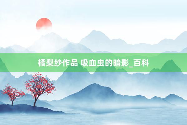 橘梨纱作品 吸血虫的暗影_百科