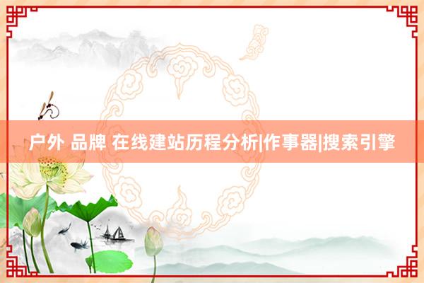 户外 品牌 在线建站历程分析|作事器|搜索引擎