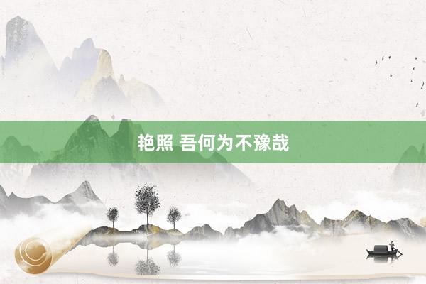 艳照 吾何为不豫哉