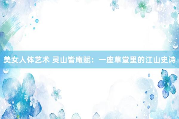 美女人体艺术 灵山皆庵赋：一座草堂里的江山史诗