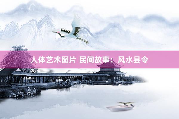 人体艺术图片 民间故事：风水县令