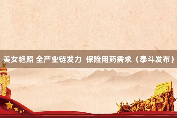 美女艳照 全产业链发力  保险用药需求（泰斗发布）