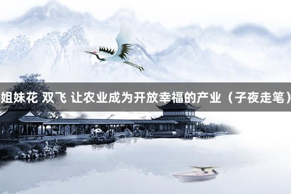 姐妹花 双飞 让农业成为开放幸福的产业（子夜走笔）