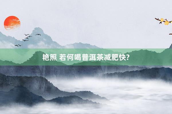 艳照 若何喝普洱茶减肥快?