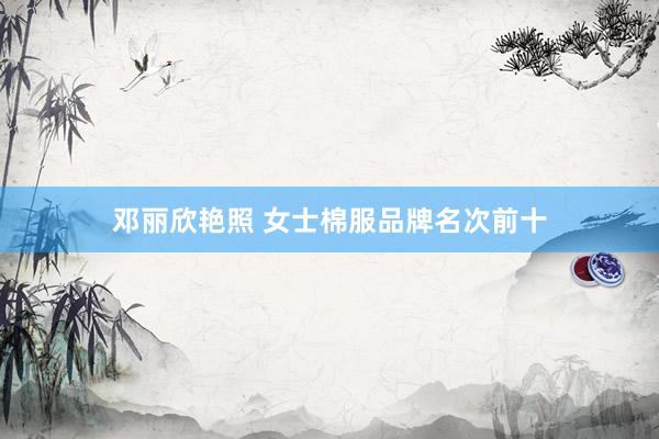 邓丽欣艳照 女士棉服品牌名次前十