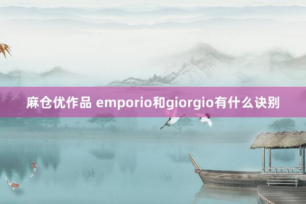 麻仓优作品 emporio和giorgio有什么诀别