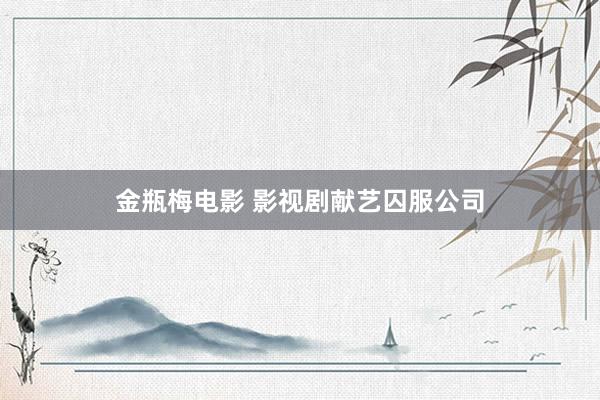 金瓶梅电影 影视剧献艺囚服公司