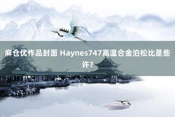 麻仓优作品封面 Haynes747高温合金泊松比是些许？