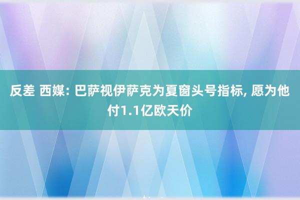 反差 西媒: 巴萨视伊萨克为夏窗头号指标, 愿为他付1.1亿欧天价