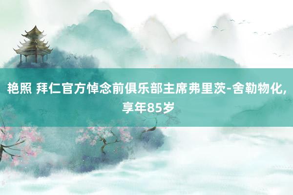 艳照 拜仁官方悼念前俱乐部主席弗里茨-舍勒物化, 享年85岁