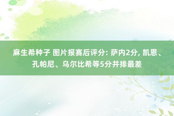 麻生希种子 图片报赛后评分: 萨内2分, 凯恩、孔帕尼、乌尔比希等5分并排最差