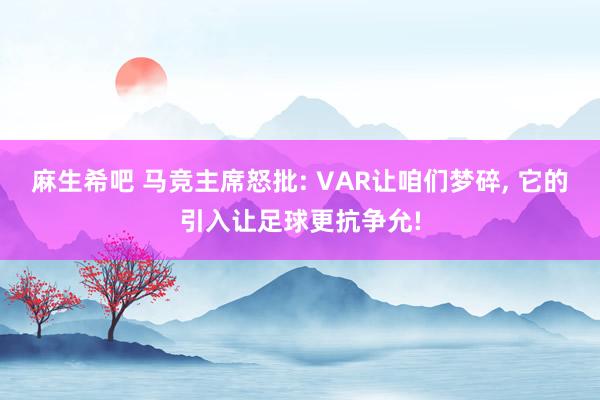 麻生希吧 马竞主席怒批: VAR让咱们梦碎, 它的引入让足球更抗争允!