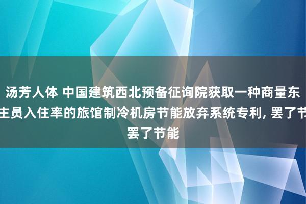 汤芳人体 中国建筑西北预备征询院获取一种商量东谈主员入住率的旅馆制冷机房节能放弃系统专利, 罢了节能