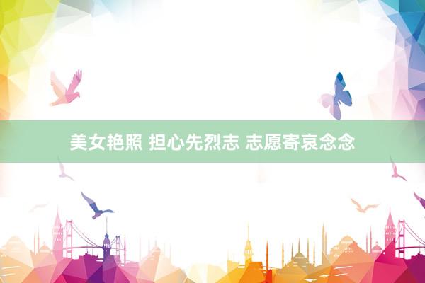 美女艳照 担心先烈志 志愿寄哀念念