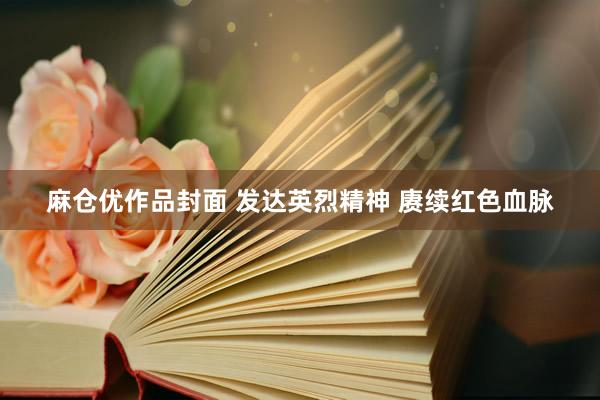麻仓优作品封面 发达英烈精神 赓续红色血脉
