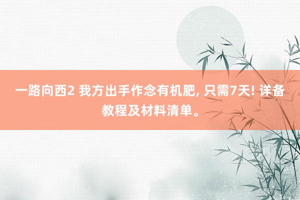 一路向西2 我方出手作念有机肥, 只需7天! 详备教程及材料清单。
