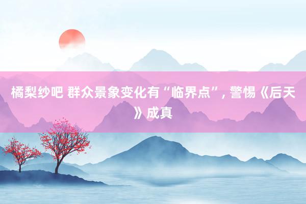 橘梨纱吧 群众景象变化有“临界点”, 警惕《后天》成真