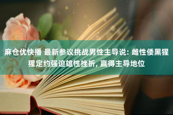麻仓优快播 最新参议挑战男性主导说: 雌性倭黑猩猩定约强迫雄性挫折, 赢得主导地位