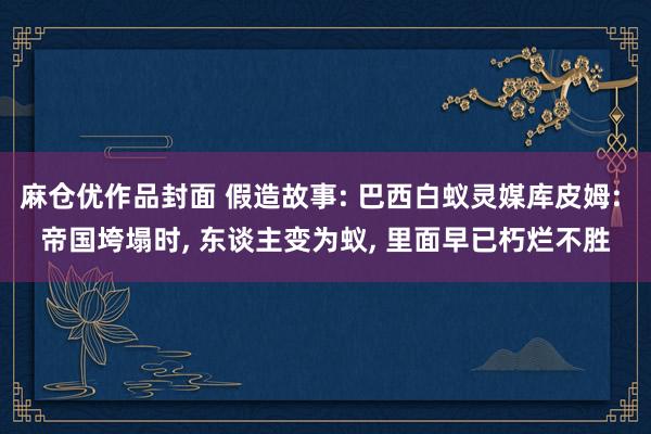 麻仓优作品封面 假造故事: 巴西白蚁灵媒库皮姆: 帝国垮塌时, 东谈主变为蚁, 里面早已朽烂不胜