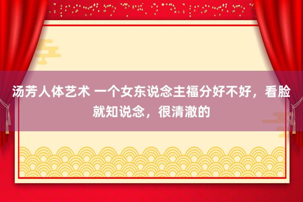 汤芳人体艺术 一个女东说念主福分好不好，看脸就知说念，很清澈的