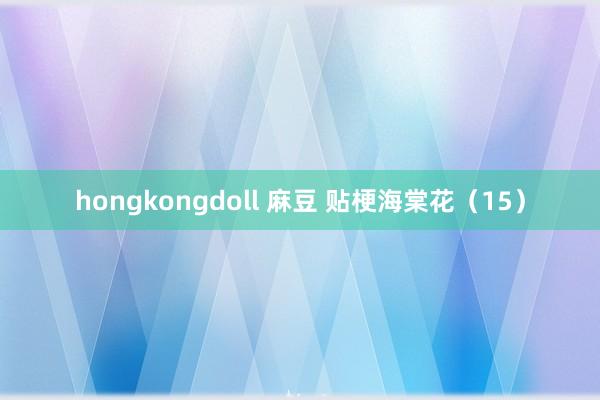 hongkongdoll 麻豆 贴梗海棠花（15）