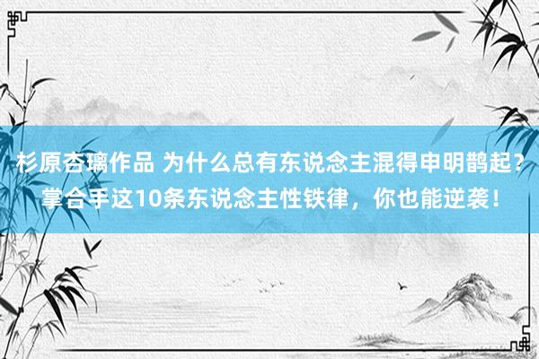 杉原杏璃作品 为什么总有东说念主混得申明鹊起？掌合手这10条东说念主性铁律，你也能逆袭！