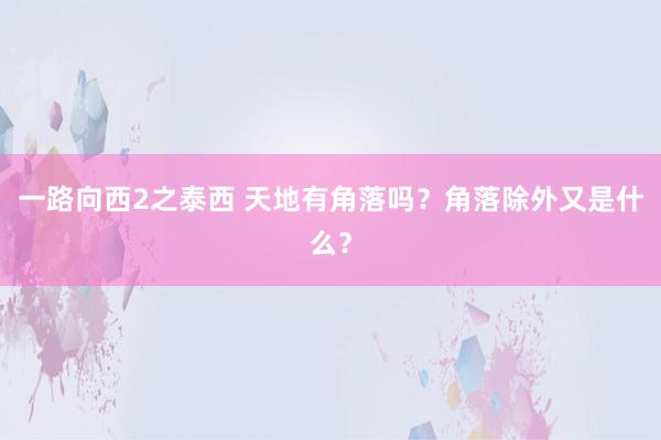一路向西2之泰西 天地有角落吗？角落除外又是什么？