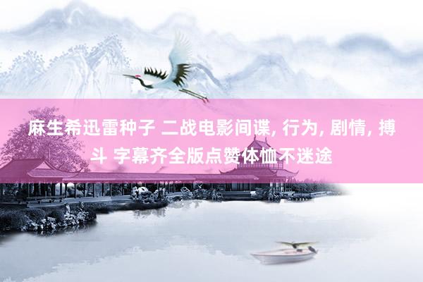 麻生希迅雷种子 二战电影间谍, 行为, 剧情, 搏斗 字幕齐全版点赞体恤不迷途
