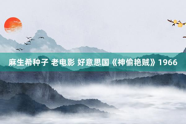 麻生希种子 老电影 好意思国《神偷艳贼》1966