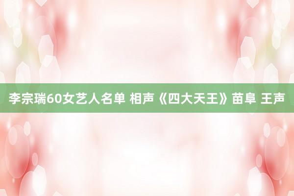 李宗瑞60女艺人名单 相声《四大天王》苗阜 王声