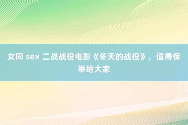 女同 sex 二战战役电影《冬天的战役》，值得保举给大家