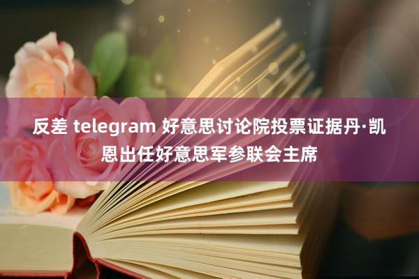反差 telegram 好意思讨论院投票证据丹·凯恩出任好意思军参联会主席